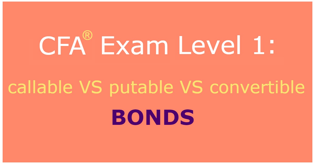 Level 1 CFA Exam: callable bonds vs putable bonds vs convertible bonds